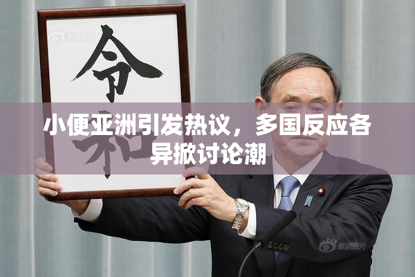 小便亚洲引发热议，多国反应各异掀讨论潮