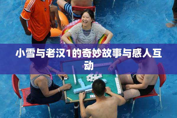 小雪与老汉1的奇妙故事与感人互动