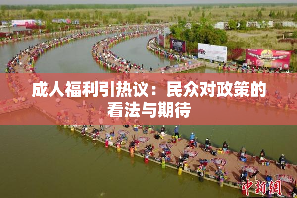 成人福利引热议：民众对政策的看法与期待