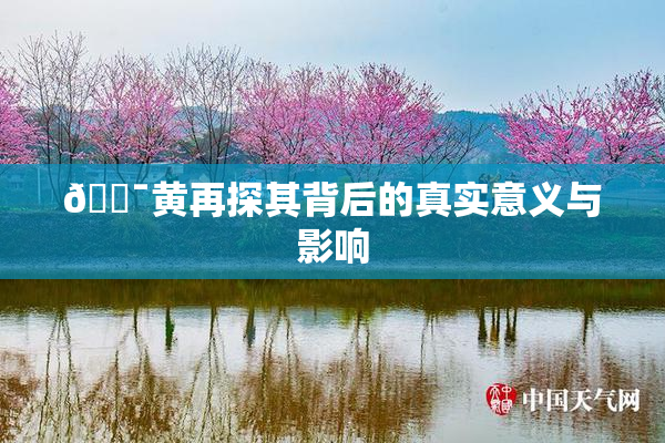 🔯黄再探其背后的真实意义与影响