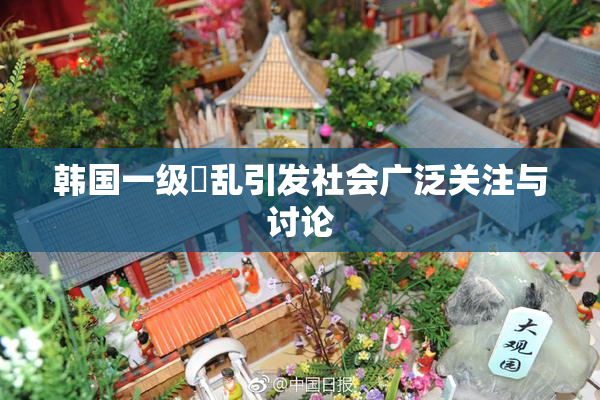 韩国一级婬乱引发社会广泛关注与讨论