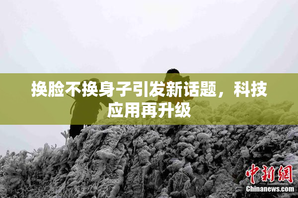 换脸不换身子引发新话题，科技应用再升级