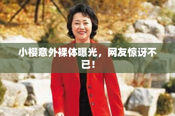 小樱意外裸体曝光，网友惊讶不已！