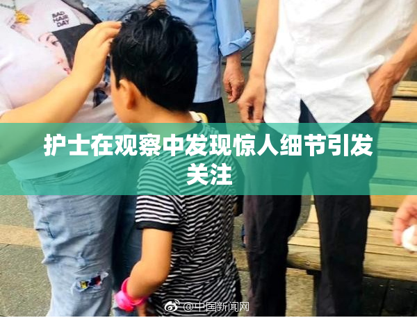 护士在观察中发现惊人细节引发关注
