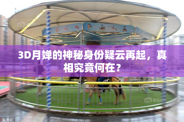 3D月婵的神秘身份疑云再起，真相究竟何在？