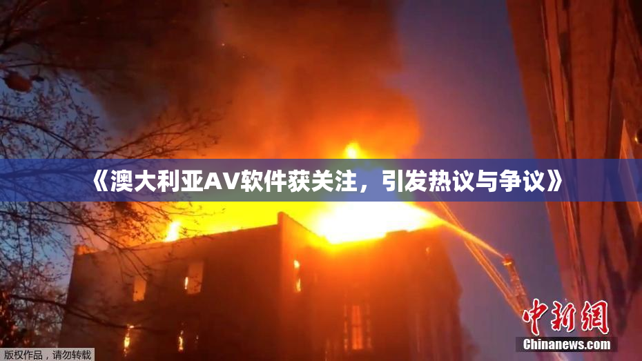 《澳大利亚AV软件获关注，引发热议与争议》