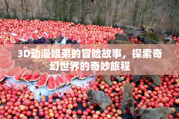 3D动漫姐弟的冒险故事，探索奇幻世界的奇妙旅程