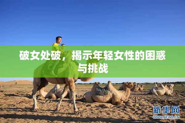 破女处破，揭示年轻女性的困惑与挑战