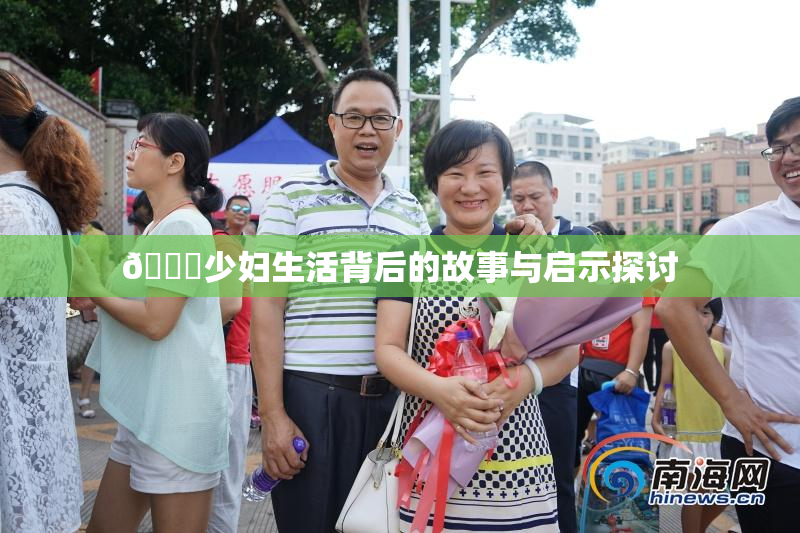 🔞少妇生活背后的故事与启示探讨