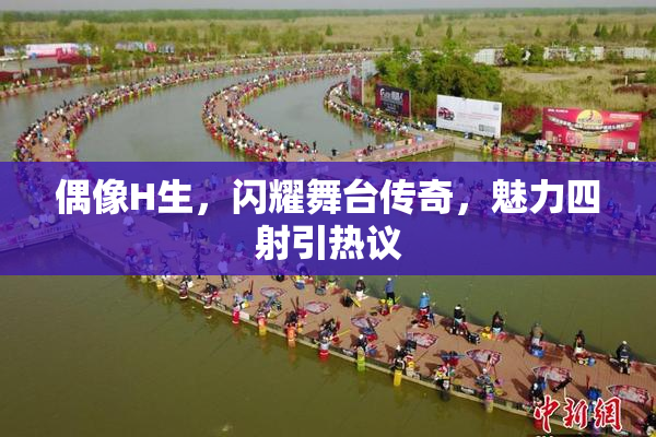 偶像H生，闪耀舞台传奇，魅力四射引热议