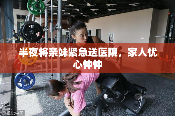半夜将亲妹紧急送医院，家人忧心忡忡