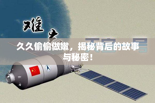 久久偷偷做嫩，揭秘背后的故事与秘密！