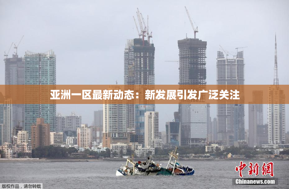 亚洲一区最新动态：新发展引发广泛关注