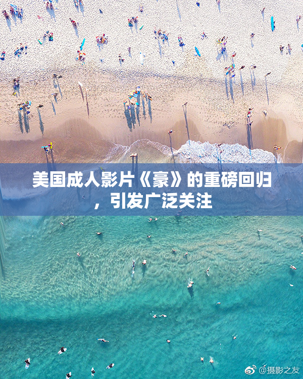 美国成人影片《豪》的重磅回归，引发广泛关注