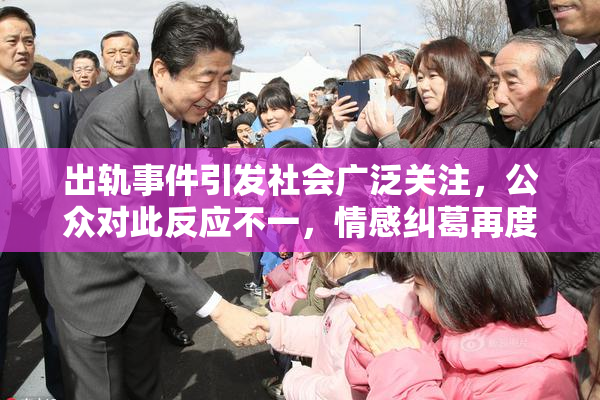 出轨事件引发社会广泛关注，公众对此反应不一，情感纠葛再度成为热点话题