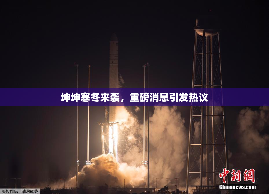 坤坤寒冬来袭，重磅消息引发热议