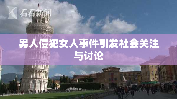 男人侵犯女人事件引发社会关注与讨论
