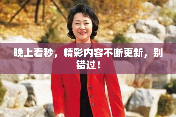 晚上看秒，精彩内容不断更新，别错过！