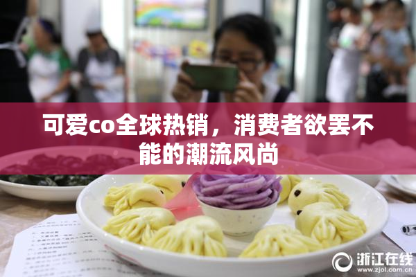 可爱co全球热销，消费者欲罢不能的潮流风尚