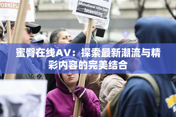 蜜臀在线AV：探索最新潮流与精彩内容的完美结合