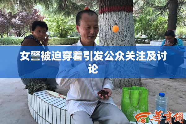 女警被迫穿着引发公众关注及讨论