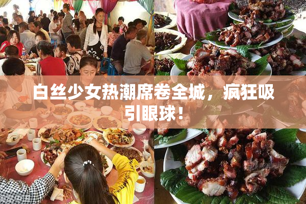 白丝少女热潮席卷全城，疯狂吸引眼球！