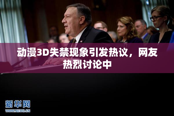 动漫3D失禁现象引发热议，网友热烈讨论中