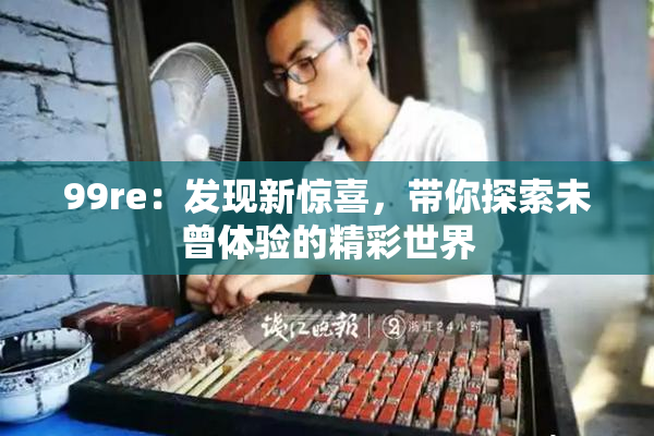 99re：发现新惊喜，带你探索未曾体验的精彩世界