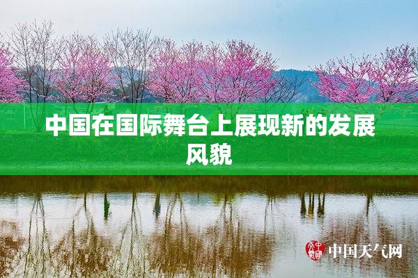 中国在国际舞台上展现新的发展风貌