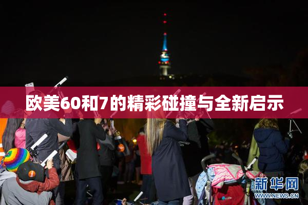 欧美60和7的精彩碰撞与全新启示
