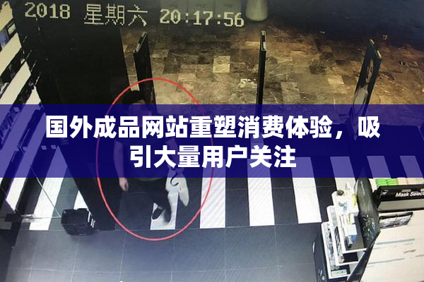 国外成品网站重塑消费体验，吸引大量用户关注