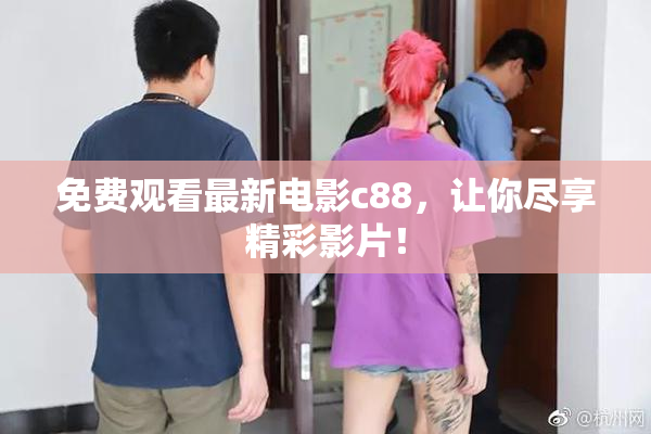 免费观看最新电影c88，让你尽享精彩影片！