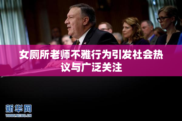 女厕所老师不雅行为引发社会热议与广泛关注