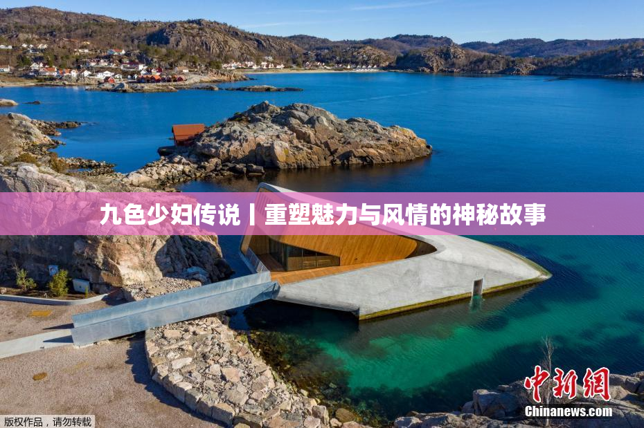 九色少妇传说丨重塑魅力与风情的神秘故事