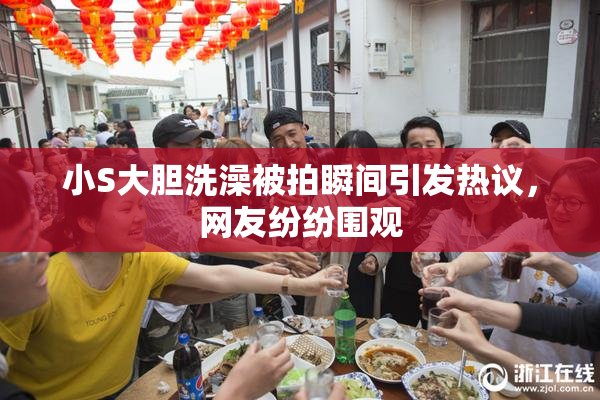 小S大胆洗澡被拍瞬间引发热议，网友纷纷围观