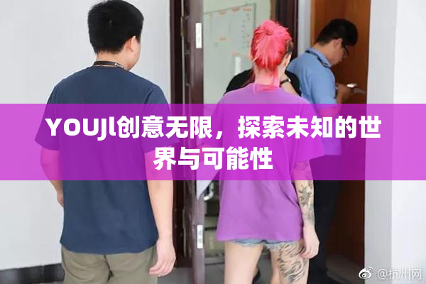 YOUJl创意无限，探索未知的世界与可能性