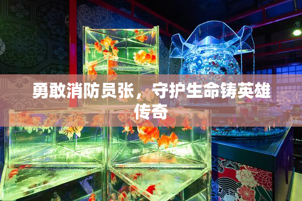 勇敢消防员张，守护生命铸英雄传奇