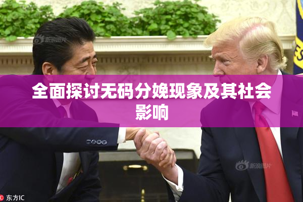 全面探讨无码分娩现象及其社会影响