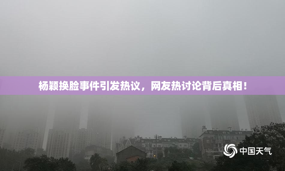 杨颖换脸事件引发热议，网友热讨论背后真相！