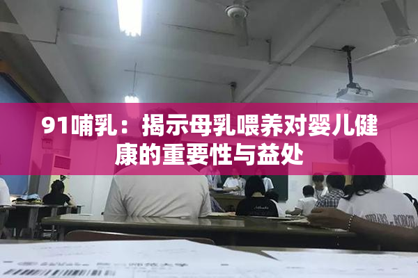 91哺乳：揭示母乳喂养对婴儿健康的重要性与益处