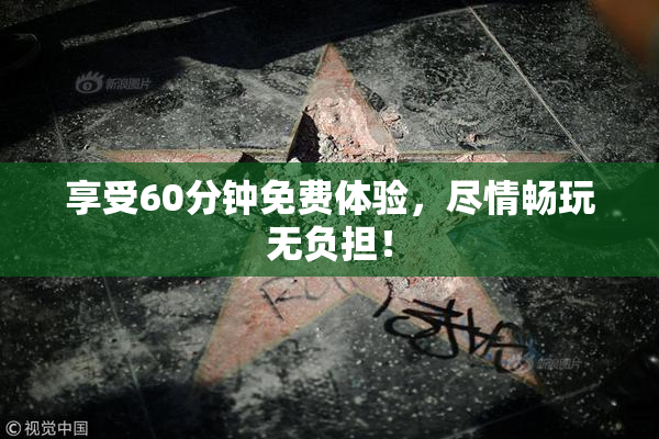 享受60分钟免费体验，尽情畅玩无负担！