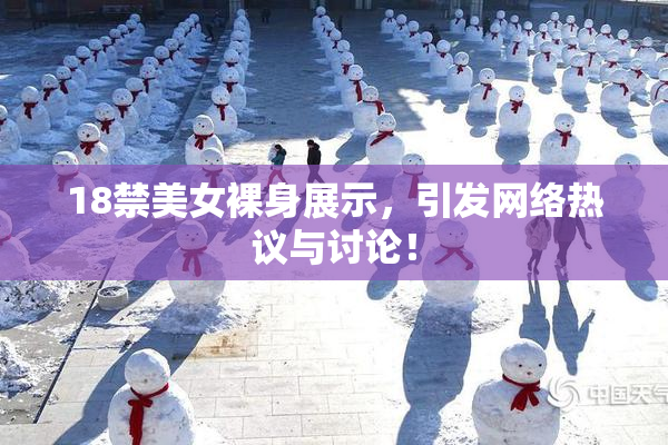 18禁美女裸身展示，引发网络热议与讨论！