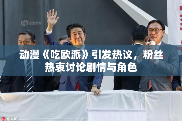 动漫《吃欧派》引发热议，粉丝热衷讨论剧情与角色
