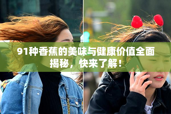 91种香蕉的美味与健康价值全面揭秘，快来了解！