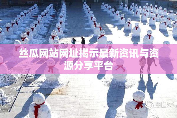 丝瓜网站网址揭示最新资讯与资源分享平台