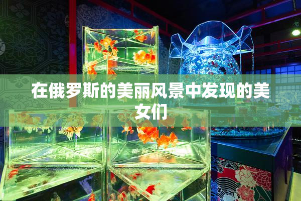 在俄罗斯的美丽风景中发现的美女们