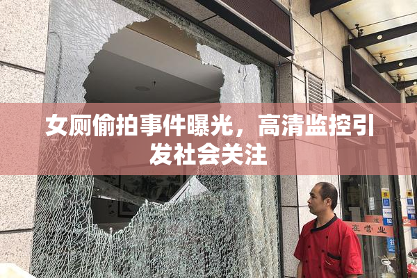 女厕偷拍事件曝光，高清监控引发社会关注