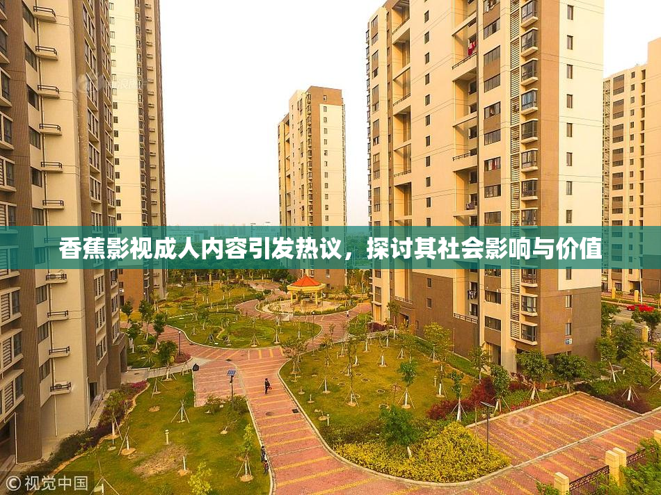 香蕉影视成人内容引发热议，探讨其社会影响与价值