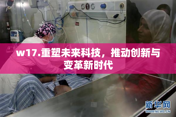 w17.重塑未来科技，推动创新与变革新时代
