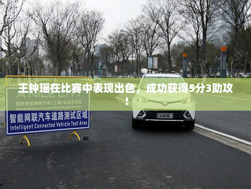 王钟瑶在比赛中表现出色，成功获得5分3助攻！